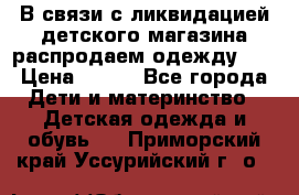 В связи с ликвидацией детского магазина распродаем одежду!!! › Цена ­ 500 - Все города Дети и материнство » Детская одежда и обувь   . Приморский край,Уссурийский г. о. 